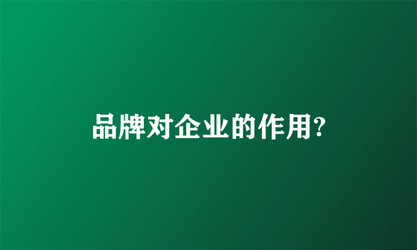 品牌对企业的作用?