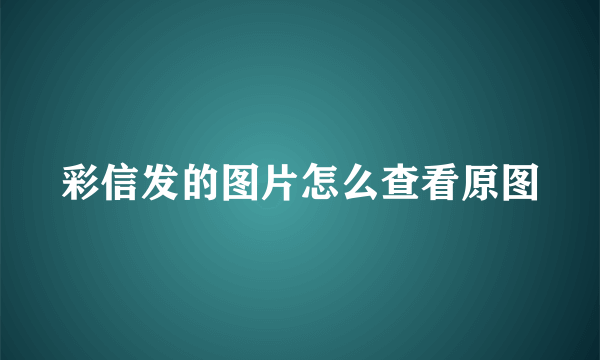 彩信发的图片怎么查看原图