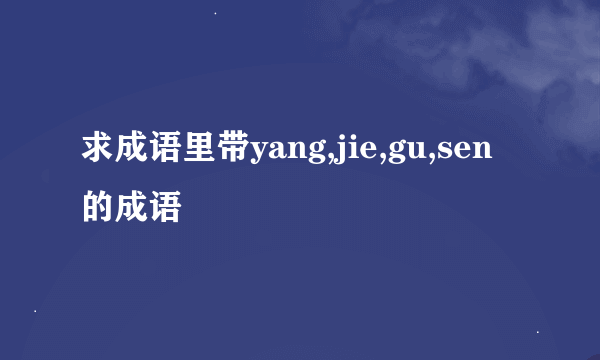 求成语里带yang,jie,gu,sen的成语