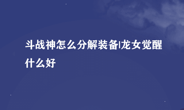 斗战神怎么分解装备|龙女觉醒什么好