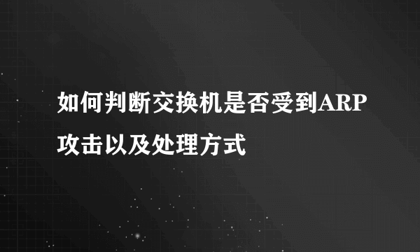 如何判断交换机是否受到ARP攻击以及处理方式