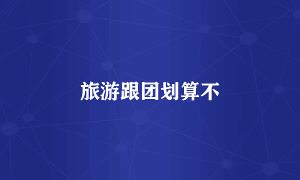 旅游跟团划算不