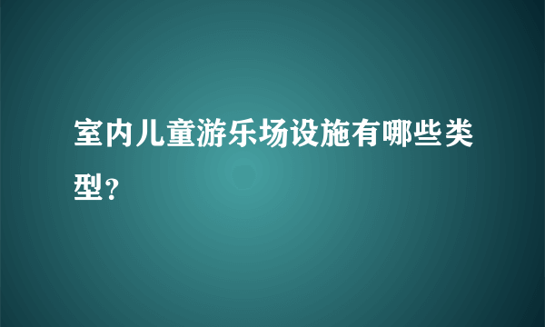 室内儿童游乐场设施有哪些类型？