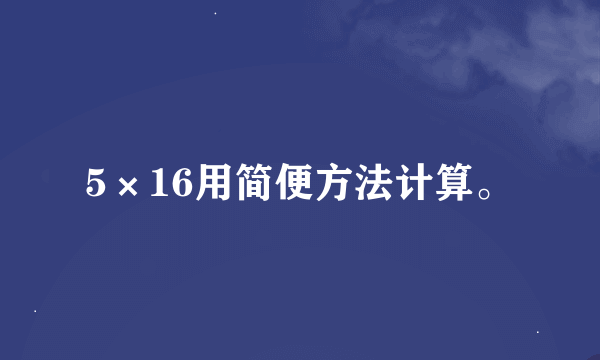 5×16用简便方法计算。