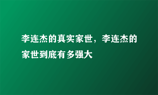 李连杰的真实家世，李连杰的家世到底有多强大
