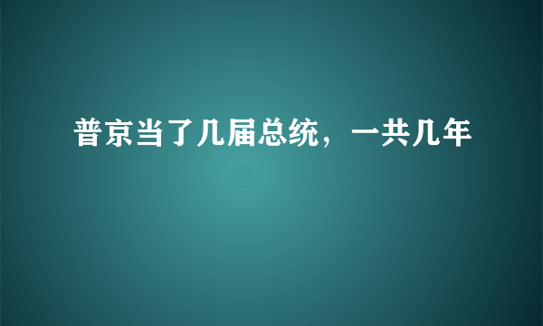 普京当了几届总统，一共几年