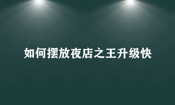 如何摆放夜店之王升级快