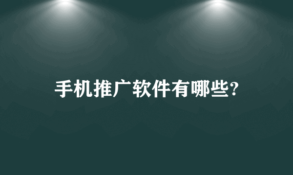 手机推广软件有哪些?