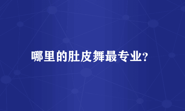 哪里的肚皮舞最专业？