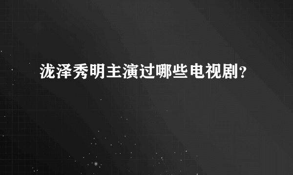 泷泽秀明主演过哪些电视剧？