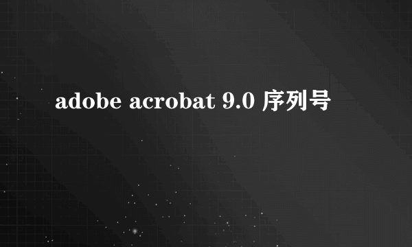 adobe acrobat 9.0 序列号