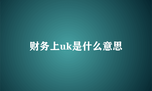 财务上uk是什么意思