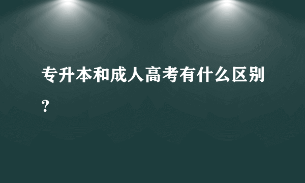 专升本和成人高考有什么区别？