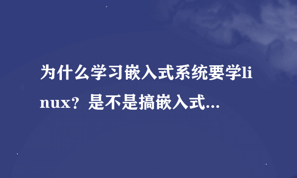 为什么学习嵌入式系统要学linux？是不是搞嵌入式一定要懂linux？