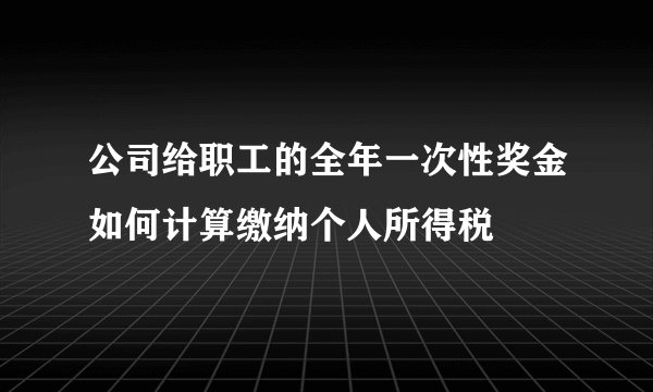 公司给职工的全年一次性奖金如何计算缴纳个人所得税