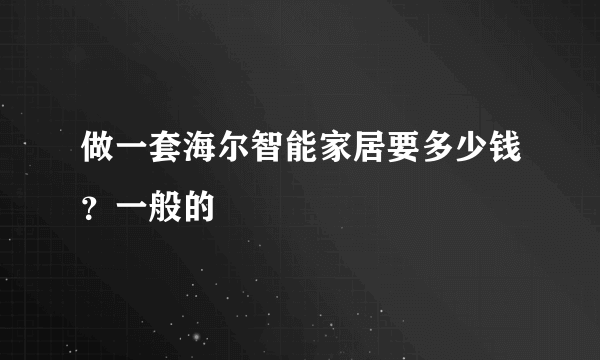 做一套海尔智能家居要多少钱？一般的