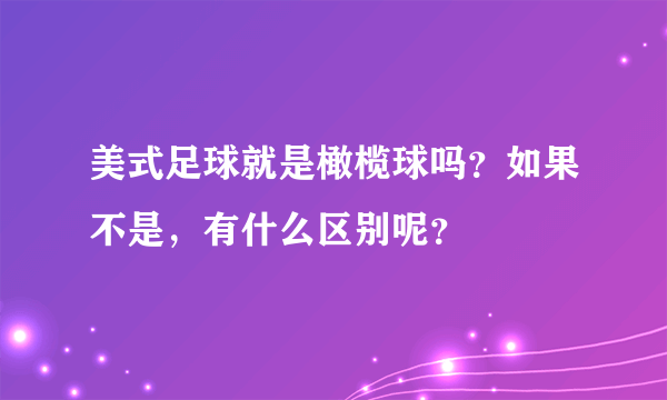 美式足球就是橄榄球吗？如果不是，有什么区别呢？