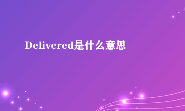 Delivered是什么意思