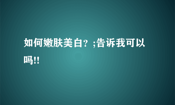 如何嫩肤美白？;告诉我可以吗!!