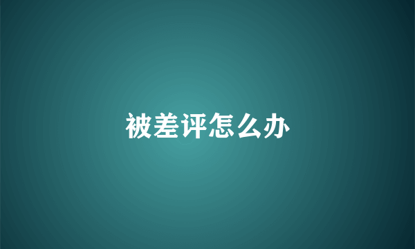 被差评怎么办