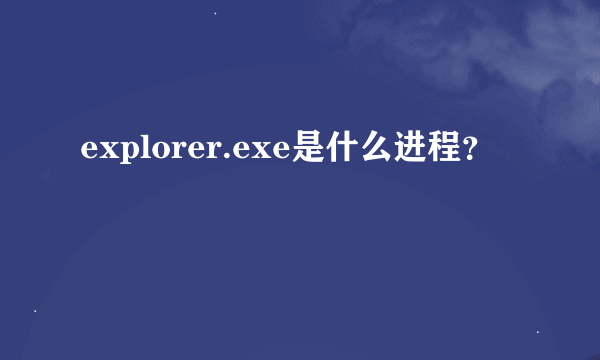 explorer.exe是什么进程？