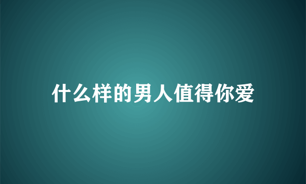 什么样的男人值得你爱