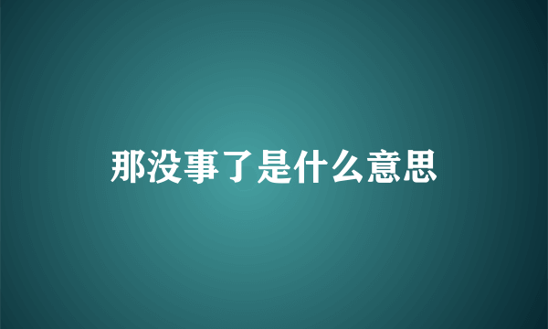 那没事了是什么意思