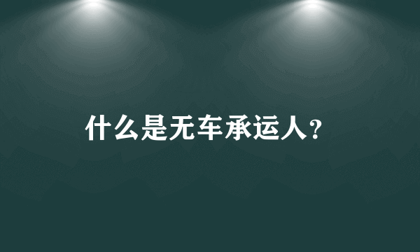 什么是无车承运人？