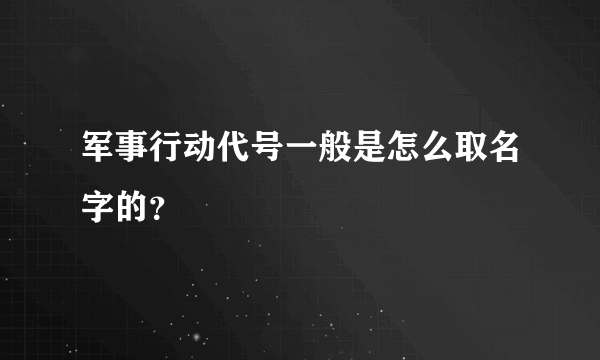 军事行动代号一般是怎么取名字的？