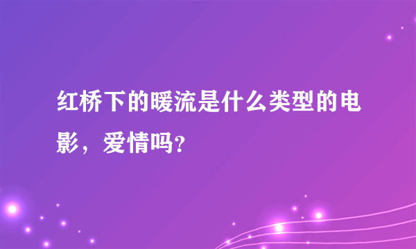 红桥下的暖流是什么类型的电影，爱情吗？