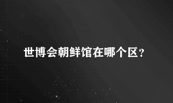 世博会朝鲜馆在哪个区？