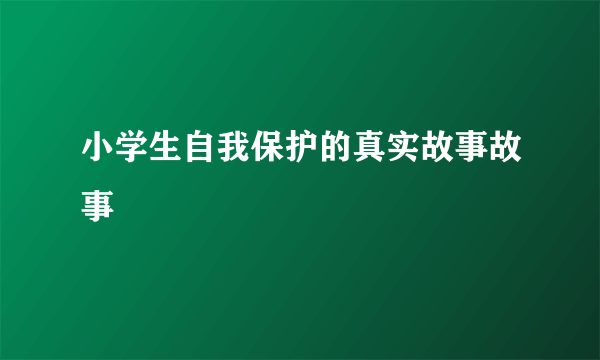 小学生自我保护的真实故事故事
