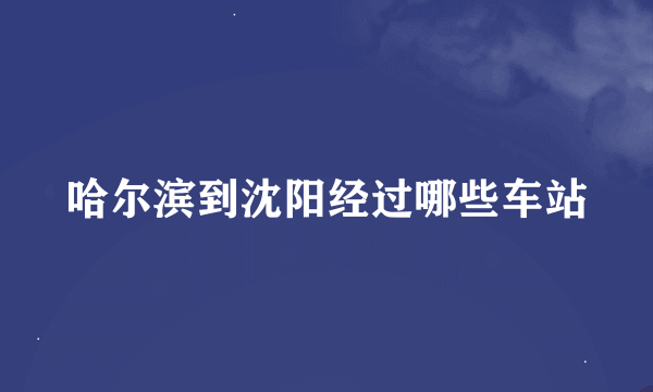 哈尔滨到沈阳经过哪些车站