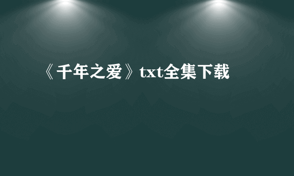 《千年之爱》txt全集下载