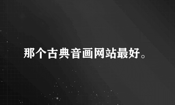 那个古典音画网站最好。