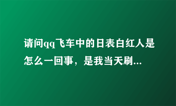 请问qq飞车中的日表白红人是怎么一回事，是我当天刷的表白喇叭超过日表白红人里的其中一位我就是红人了吗
