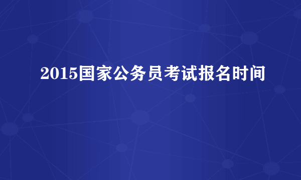 2015国家公务员考试报名时间