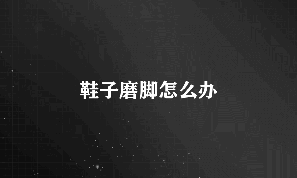 鞋子磨脚怎么办