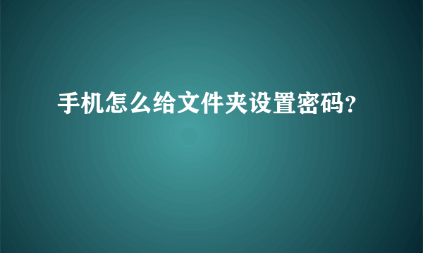 手机怎么给文件夹设置密码？