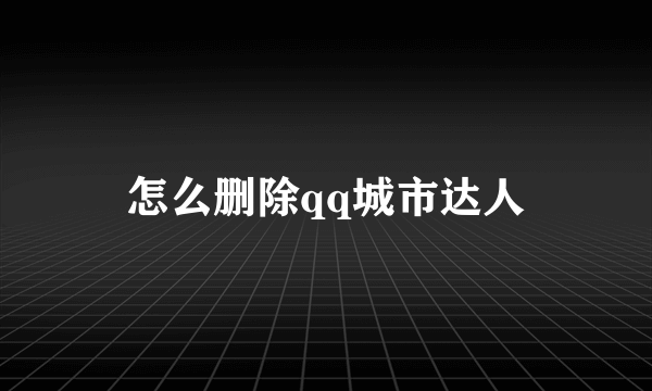 怎么删除qq城市达人