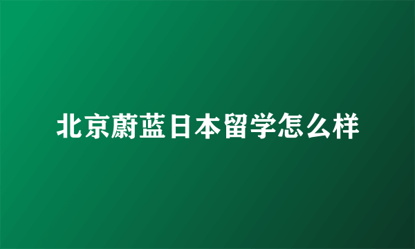 北京蔚蓝日本留学怎么样
