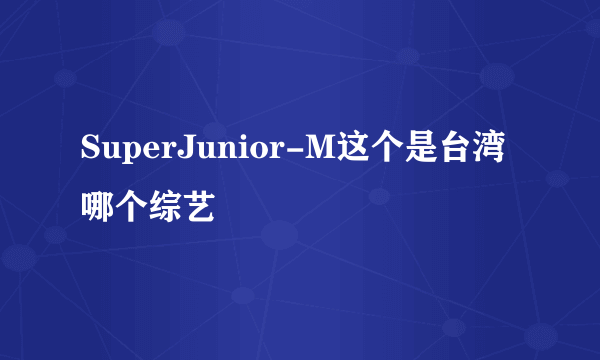 SuperJunior-M这个是台湾哪个综艺