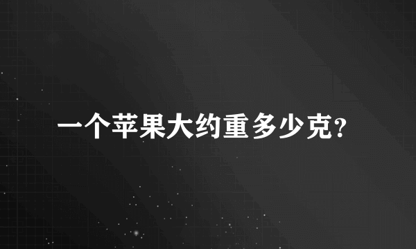 一个苹果大约重多少克？