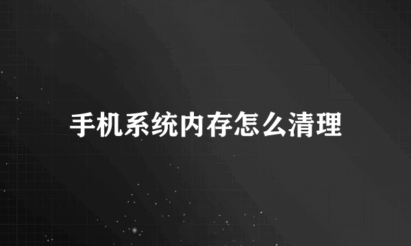 手机系统内存怎么清理