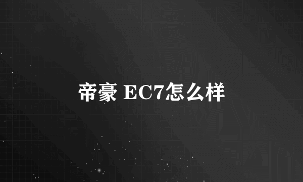 帝豪 EC7怎么样