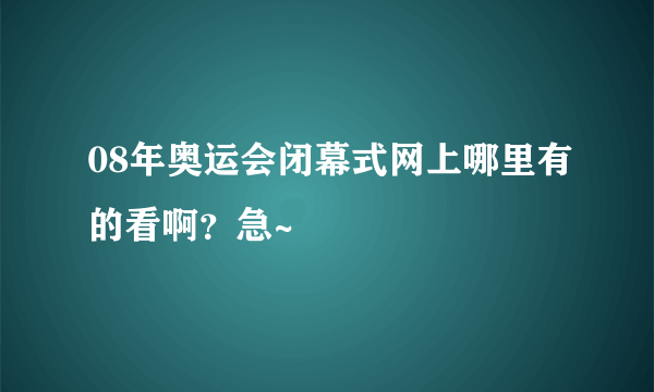 08年奥运会闭幕式网上哪里有的看啊？急~
