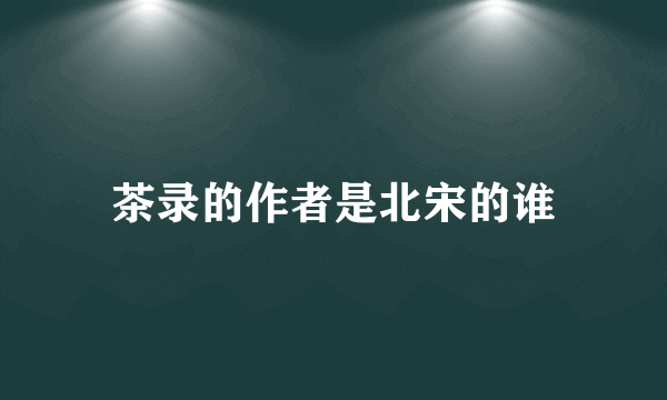 茶录的作者是北宋的谁