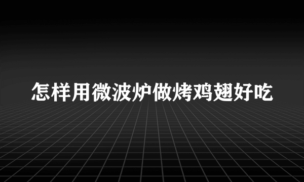 怎样用微波炉做烤鸡翅好吃
