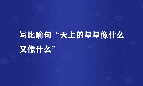 写比喻句“天上的星星像什么又像什么”