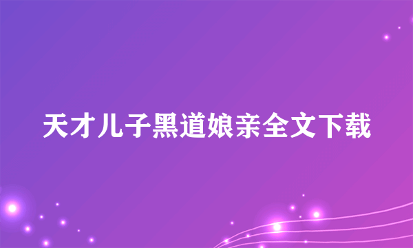 天才儿子黑道娘亲全文下载